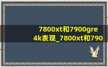 7800xt和7900gre 4k表现_7800xt和7900gre有什么区别